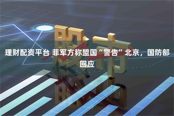 理财配资平台 菲军方称盟国“警告”北京，国防部回应