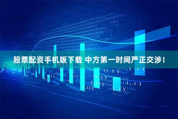 股票配资手机版下载 中方第一时间严正交涉！