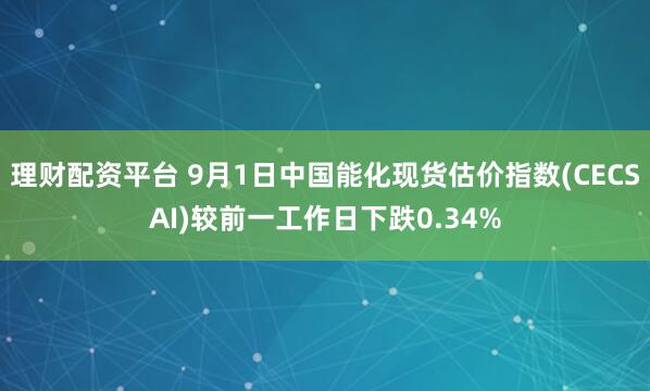 理财配资平台 9月1日中国能化现货估价指数(CECSAI)较前一工作日下跌0.34%