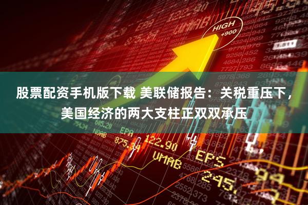 股票配资手机版下载 美联储报告：关税重压下，美国经济的两大支柱正双双承压