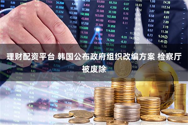 理财配资平台 韩国公布政府组织改编方案 检察厅被废除