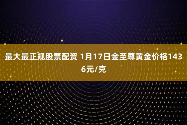 最大最正规股票配资 1月17日金至尊黄金价格1436元/克