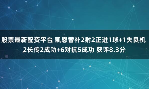 股票最新配资平台 凯恩替补2射2正进1球+1失良机 2长传2成功+6对抗5成功 获评8.3分
