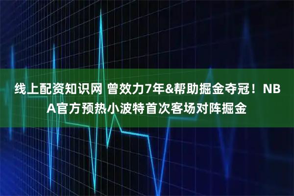 线上配资知识网 曾效力7年&帮助掘金夺冠！NBA官方预热小波特首次客场对阵掘金