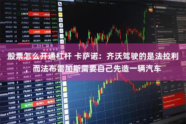 股票怎么开通杠杆 卡萨诺：齐沃驾驶的是法拉利，而法布雷加斯需要自己先造一辆汽车