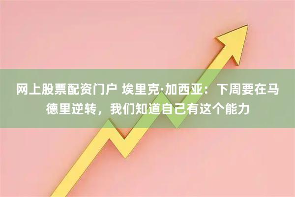 网上股票配资门户 埃里克·加西亚：下周要在马德里逆转，我们知道自己有这个能力