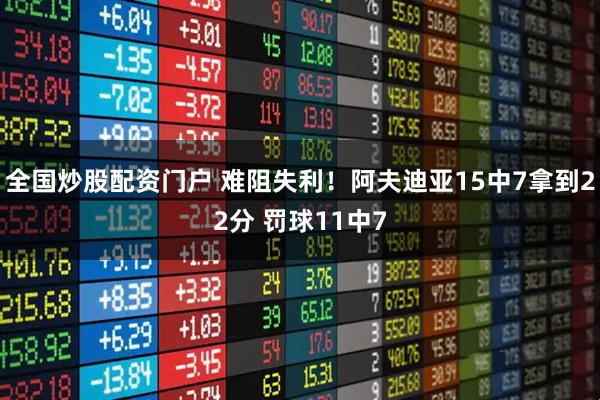 全国炒股配资门户 难阻失利！阿夫迪亚15中7拿到22分 罚球11中7