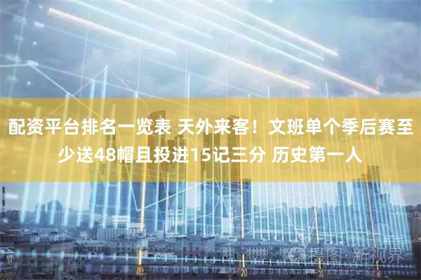 配资平台排名一览表 天外来客！文班单个季后赛至少送48帽且投进15记三分 历史第一人