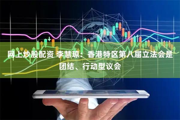 网上炒股配资 李慧琼：香港特区第八届立法会是团结、行动型议会