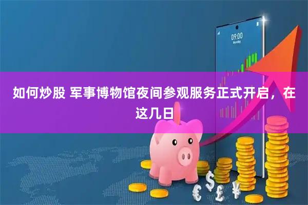 如何炒股 军事博物馆夜间参观服务正式开启，在这几日